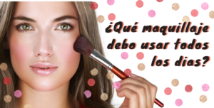 Lee más sobre el artículo ¿Qué Maquillaje Debo Usar Todos Los Días?